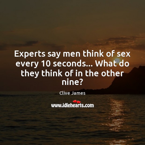 Experts say men think of sex every 10 seconds… What do they think of in the other nine? Clive James Picture Quote
