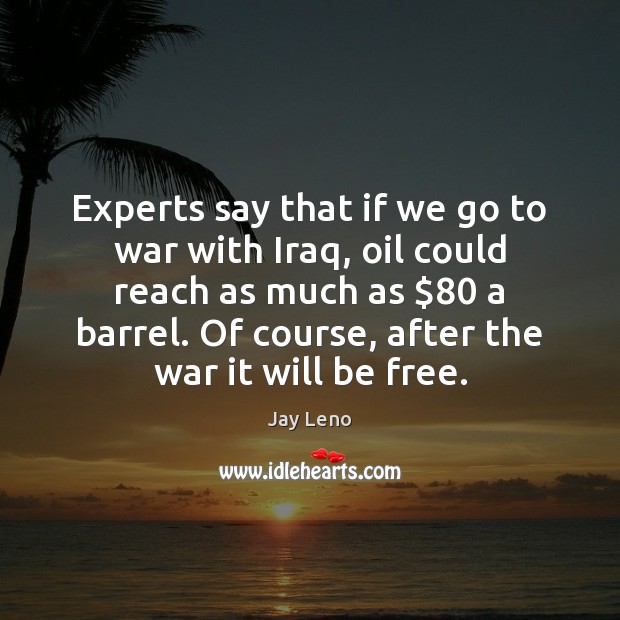 Experts say that if we go to war with Iraq, oil could Jay Leno Picture Quote