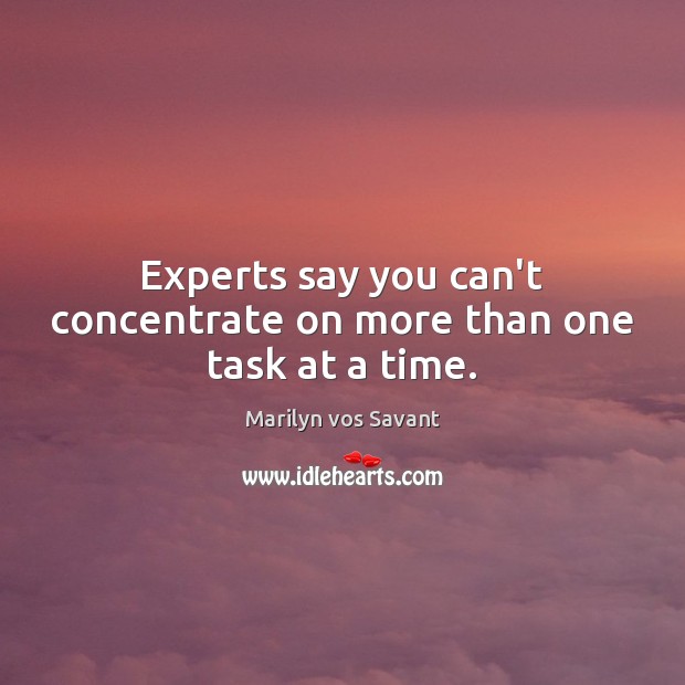 Experts say you can’t concentrate on more than one task at a time. Marilyn vos Savant Picture Quote