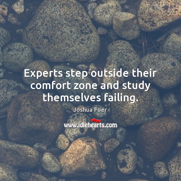 Experts step outside their comfort zone and study themselves failing. Joshua Foer Picture Quote