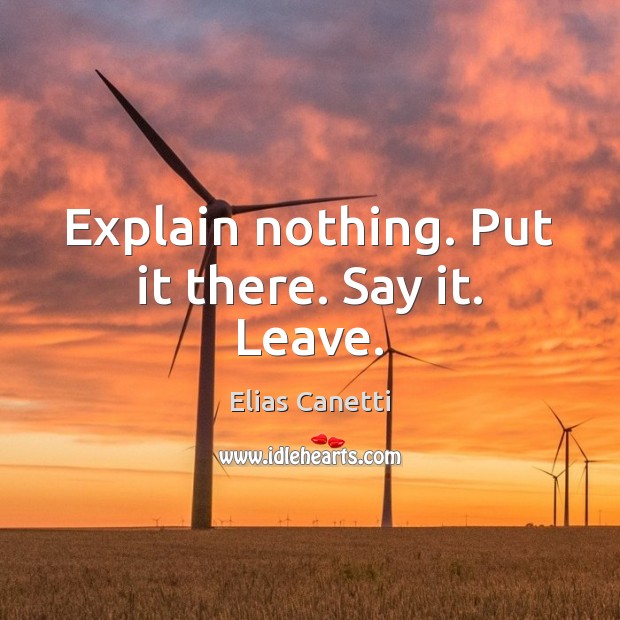 Explain nothing. Put it there. Say it. Leave. Elias Canetti Picture Quote