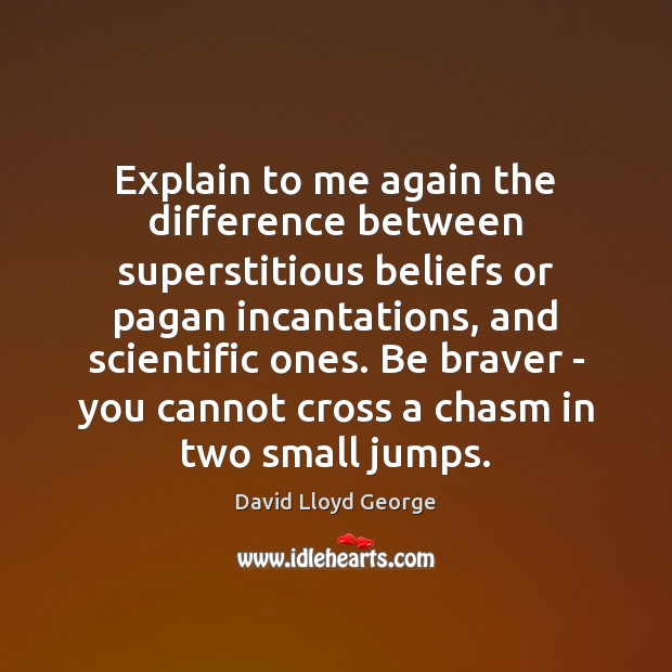 Explain to me again the difference between superstitious beliefs or pagan incantations, David Lloyd George Picture Quote