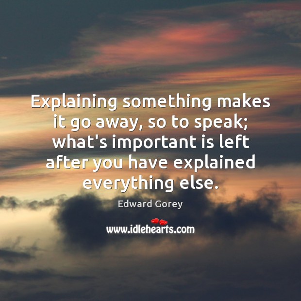 Explaining something makes it go away, so to speak; what’s important is Edward Gorey Picture Quote