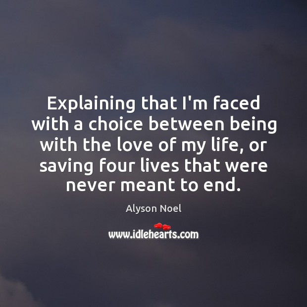 Explaining that I’m faced with a choice between being with the love Alyson Noel Picture Quote