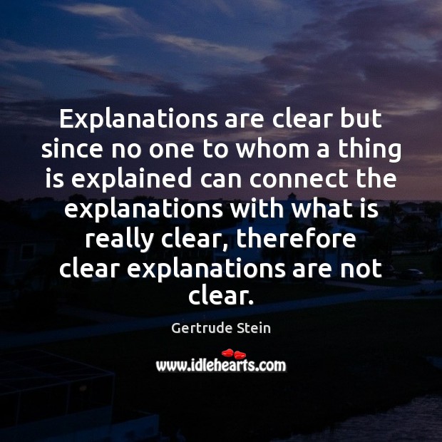 Explanations are clear but since no one to whom a thing is Gertrude Stein Picture Quote