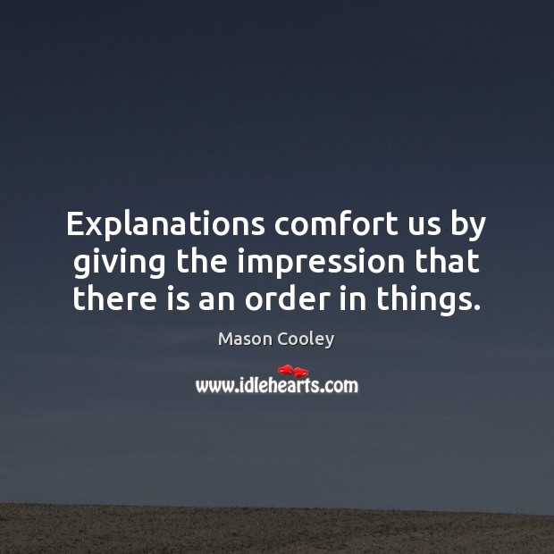 Explanations comfort us by giving the impression that there is an order in things. Image