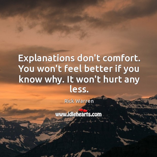 Explanations don’t comfort. You won’t feel better if you know why. It won’t hurt any less. Rick Warren Picture Quote