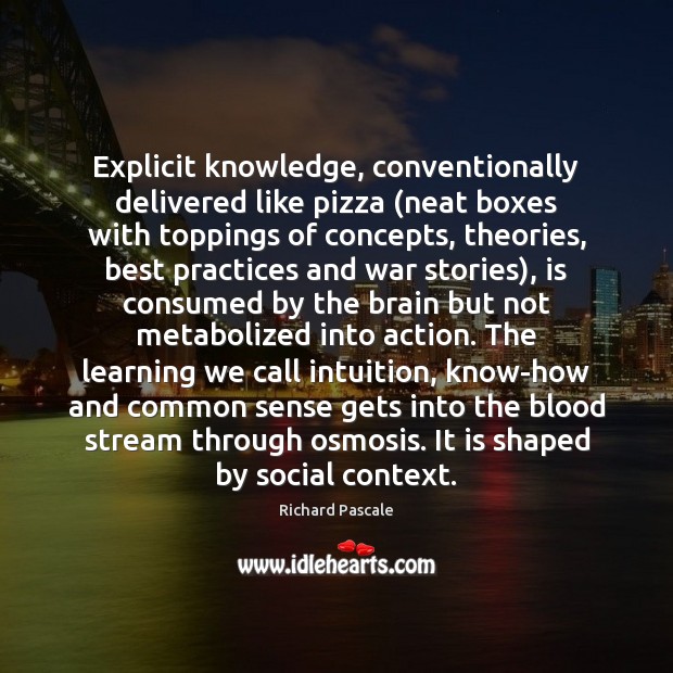 Explicit knowledge, conventionally delivered like pizza (neat boxes with toppings of concepts, Richard Pascale Picture Quote
