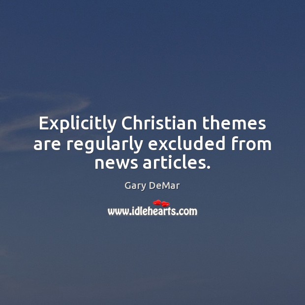 Explicitly Christian themes are regularly excluded from news articles. Gary DeMar Picture Quote