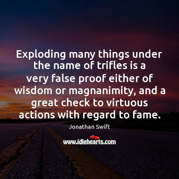 Exploding many things under the name of trifles is a very false Jonathan Swift Picture Quote