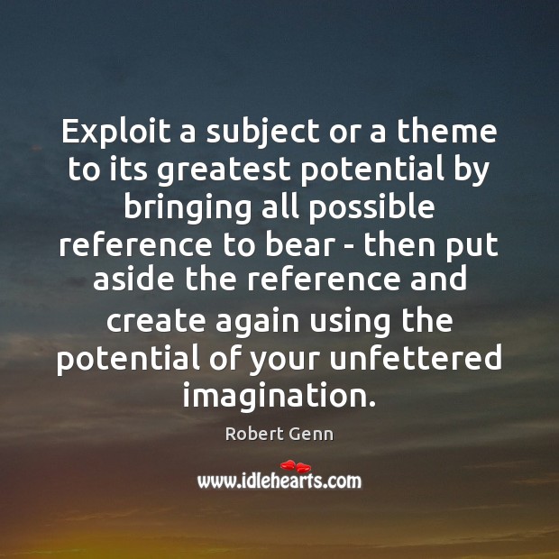 Exploit a subject or a theme to its greatest potential by bringing Robert Genn Picture Quote