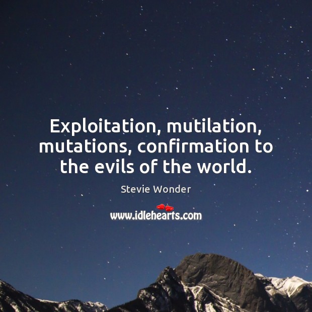 Exploitation, mutilation, mutations, confirmation to the evils of the world. Stevie Wonder Picture Quote