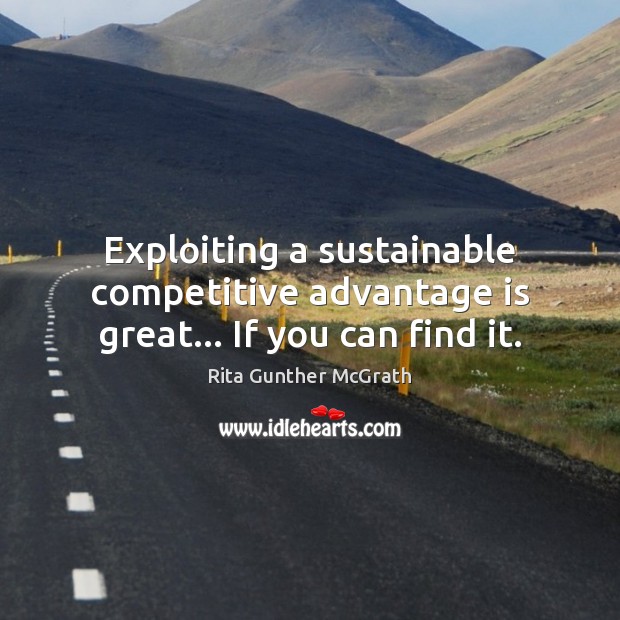 Exploiting a sustainable competitive advantage is great… If you can find it. Rita Gunther McGrath Picture Quote