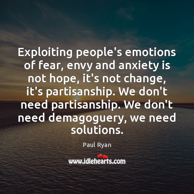 Exploiting people’s emotions of fear, envy and anxiety is not hope, it’s Paul Ryan Picture Quote