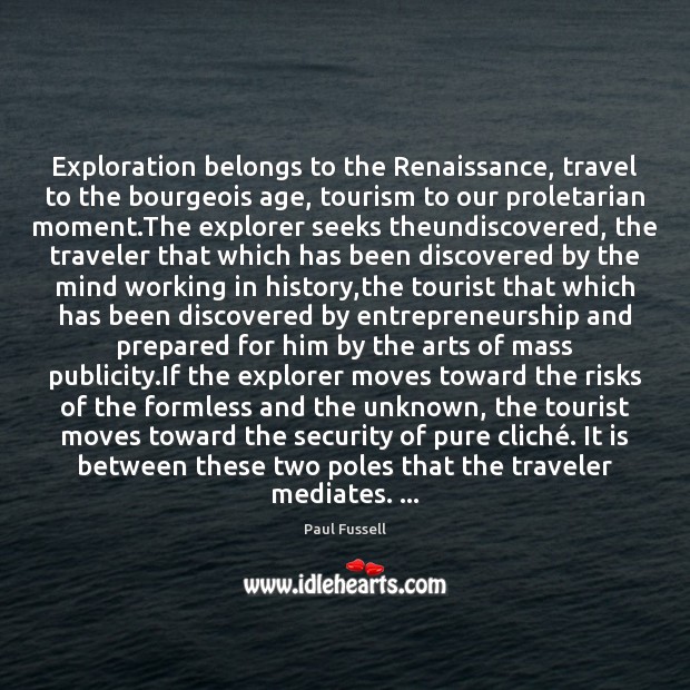 Exploration belongs to the Renaissance, travel to the bourgeois age, tourism to Paul Fussell Picture Quote