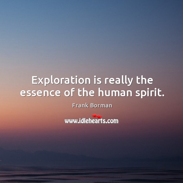 Exploration is really the essence of the human spirit. Frank Borman Picture Quote
