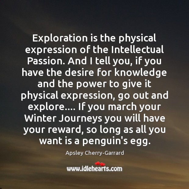 Exploration is the physical expression of the Intellectual Passion. And I tell Apsley Cherry-Garrard Picture Quote