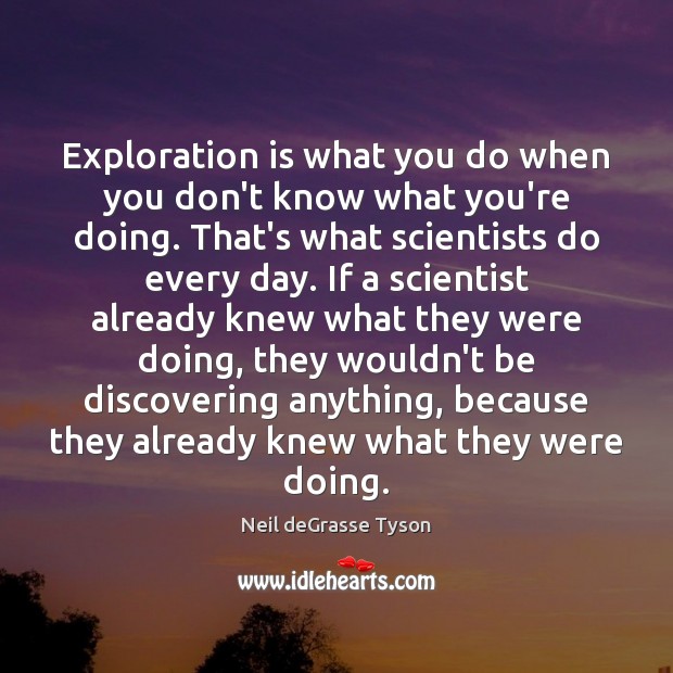 Exploration is what you do when you don’t know what you’re doing. Neil deGrasse Tyson Picture Quote
