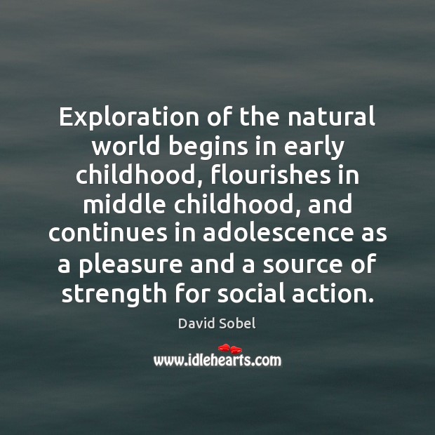 Exploration of the natural world begins in early childhood, flourishes in middle David Sobel Picture Quote