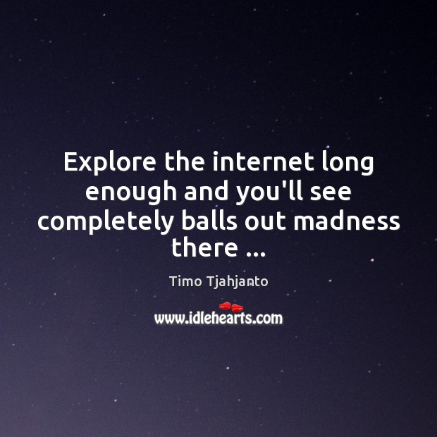 Explore the internet long enough and you’ll see completely balls out madness there … Timo Tjahjanto Picture Quote