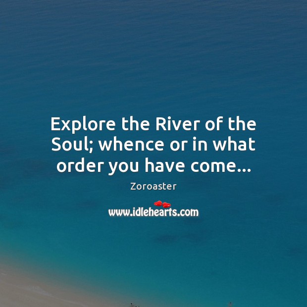 Explore the River of the Soul; whence or in what order you have come… Zoroaster Picture Quote
