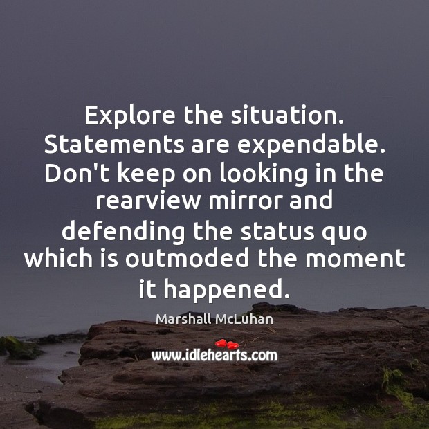 Explore the situation. Statements are expendable. Don’t keep on looking in the Marshall McLuhan Picture Quote