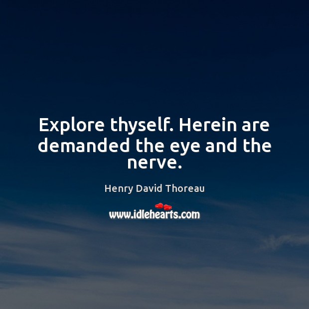 Explore thyself. Herein are demanded the eye and the nerve. Henry David Thoreau Picture Quote