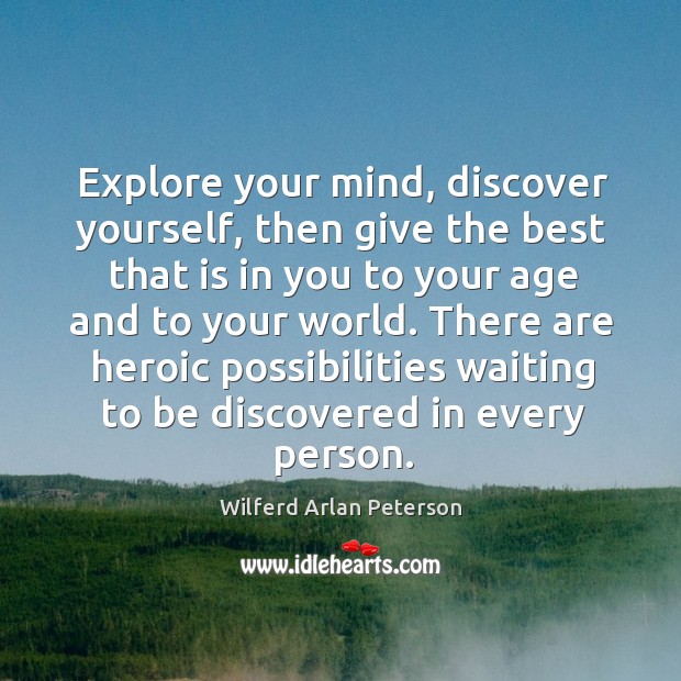 Explore your mind, discover yourself, then give the best that is in you to your age and to your world. Wilferd Arlan Peterson Picture Quote
