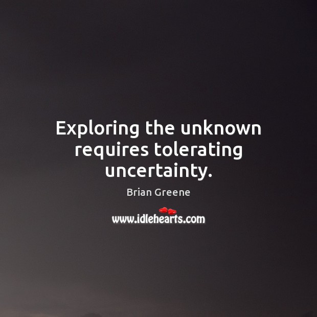 Exploring the unknown requires tolerating uncertainty. Brian Greene Picture Quote