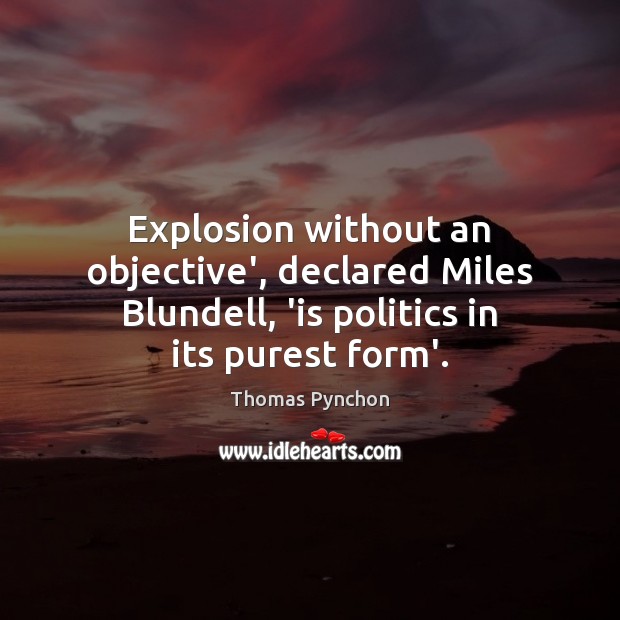 Explosion without an objective’, declared Miles Blundell, ‘is politics in its purest Image