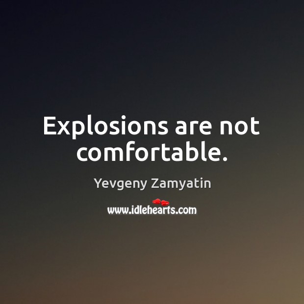 Explosions are not comfortable. Yevgeny Zamyatin Picture Quote