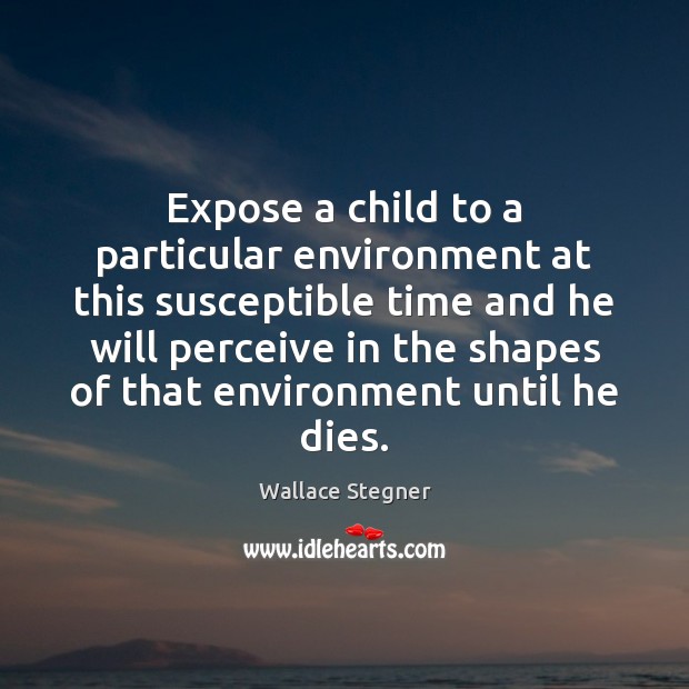 Expose a child to a particular environment at this susceptible time and Wallace Stegner Picture Quote