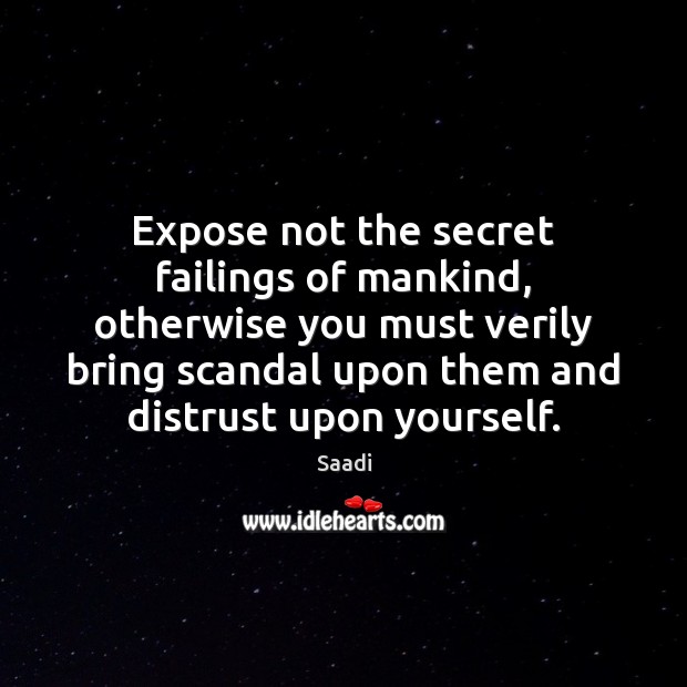 Expose not the secret failings of mankind, otherwise you must verily bring Saadi Picture Quote