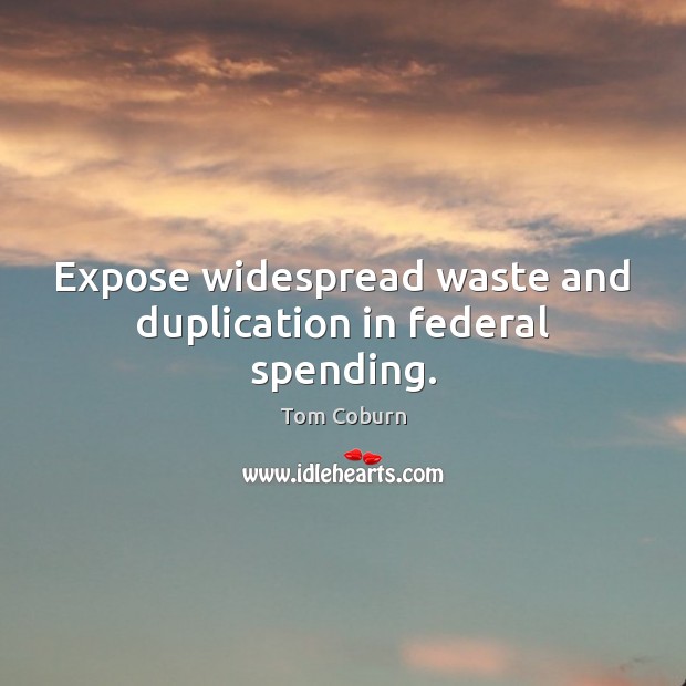 Expose widespread waste and duplication in federal spending. Tom Coburn Picture Quote