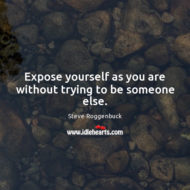 Expose yourself as you are without trying to be someone else. Image