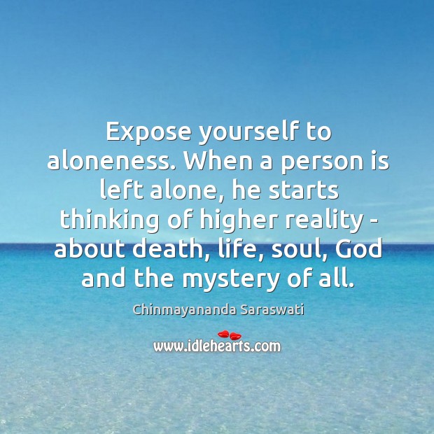 Expose yourself to aloneness. When a person is left alone, he starts Image