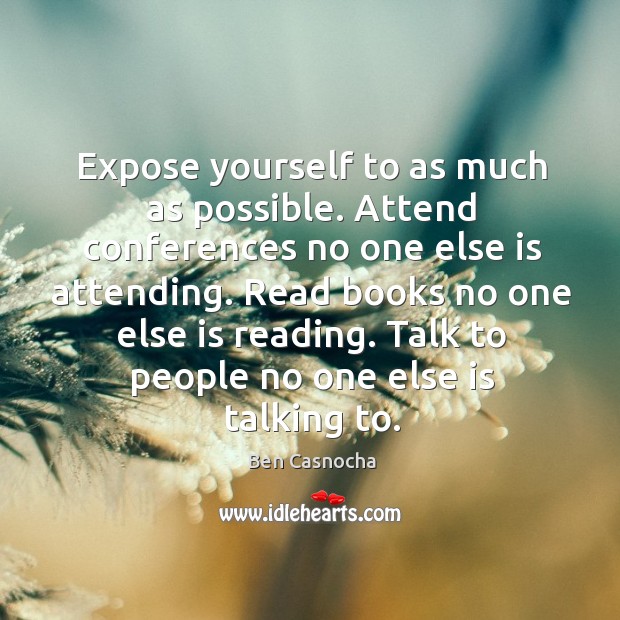 Expose yourself to as much as possible. Attend conferences no one else Ben Casnocha Picture Quote