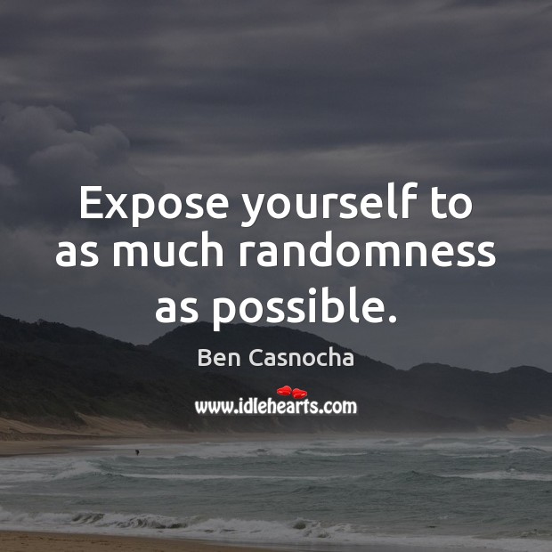 Expose yourself to as much randomness as possible. Ben Casnocha Picture Quote