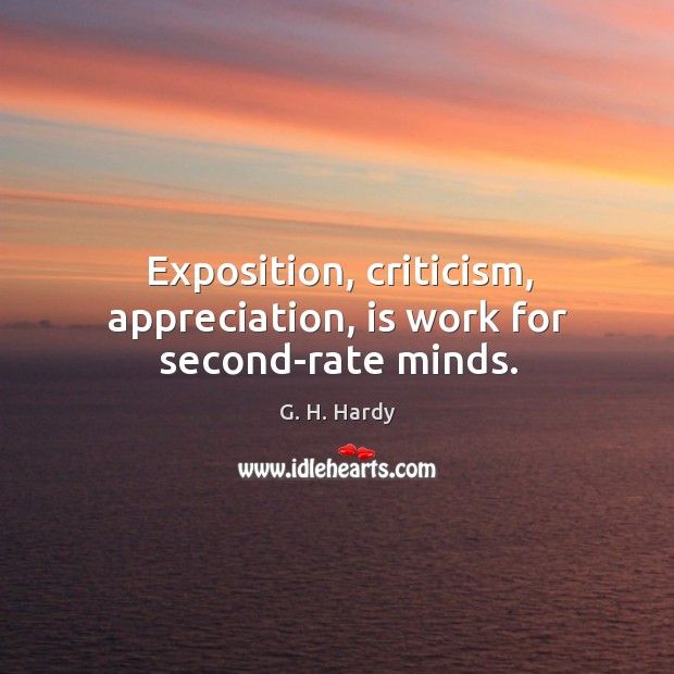 Exposition, criticism, appreciation, is work for second-rate minds. Image