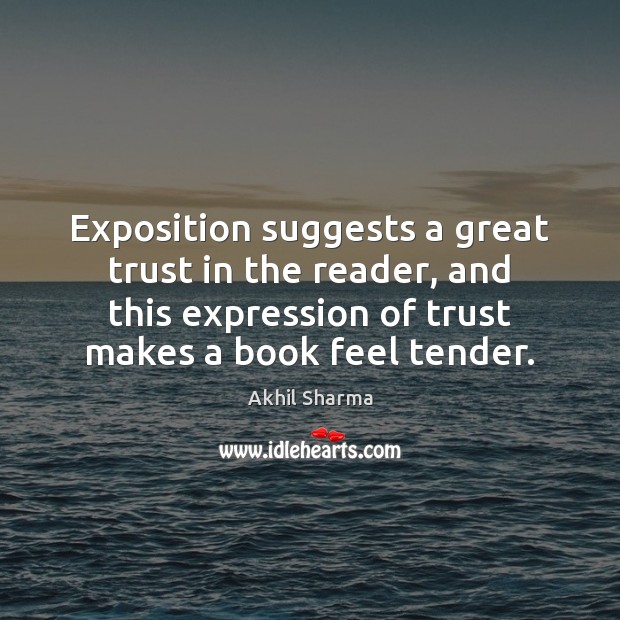 Exposition suggests a great trust in the reader, and this expression of Akhil Sharma Picture Quote