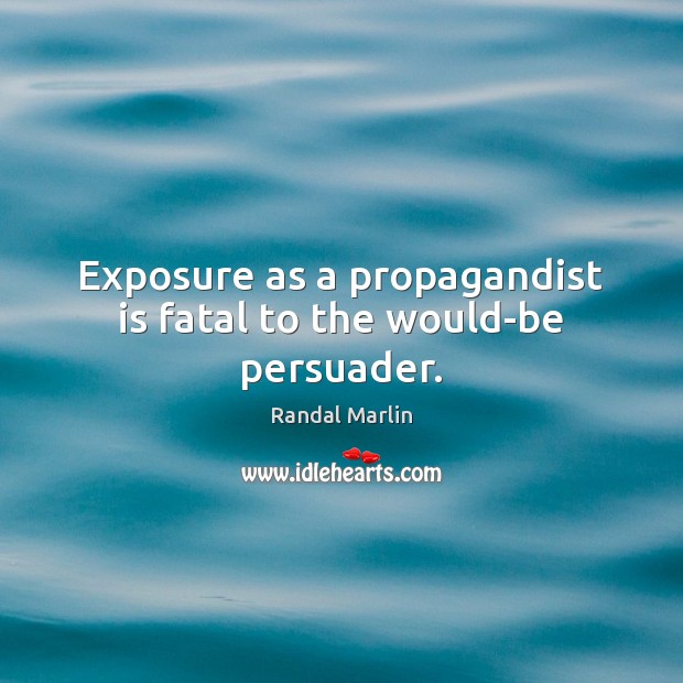 Exposure as a propagandist is fatal to the would-be persuader. Randal Marlin Picture Quote