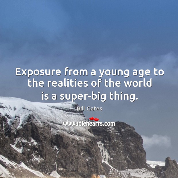 Exposure from a young age to the realities of the world is a super-big thing. Bill Gates Picture Quote