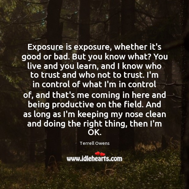 Exposure is exposure, whether it’s good or bad. But you know what? Image