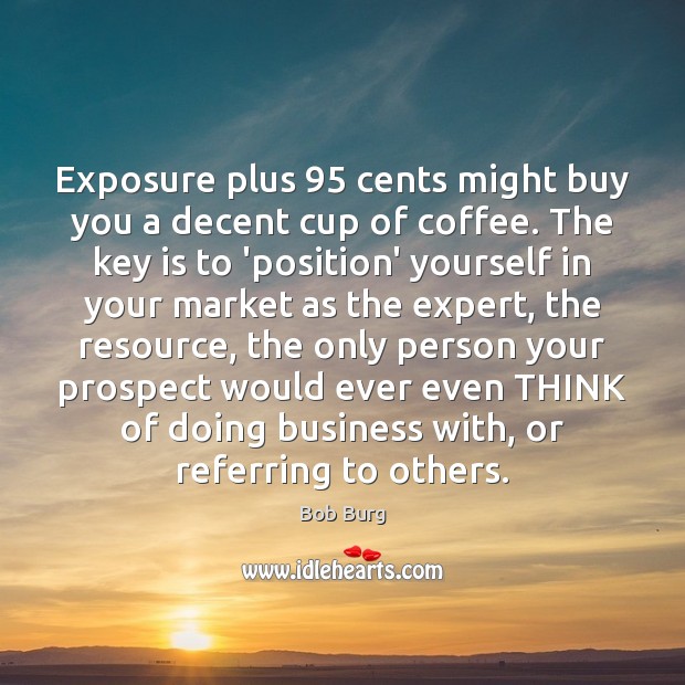Exposure plus 95 cents might buy you a decent cup of coffee. The Bob Burg Picture Quote