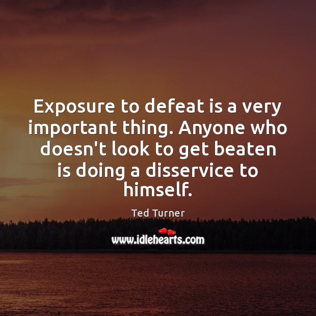 Exposure to defeat is a very important thing. Anyone who doesn’t look Defeat Quotes Image