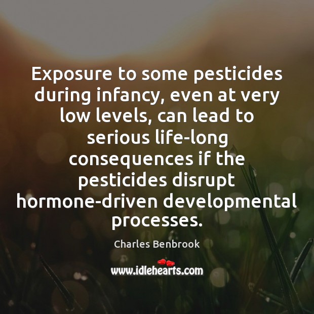 Exposure to some pesticides during infancy, even at very low levels, can Charles Benbrook Picture Quote
