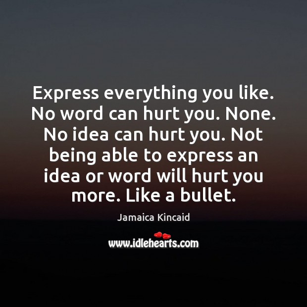 Express everything you like. No word can hurt you. None. No idea Jamaica Kincaid Picture Quote
