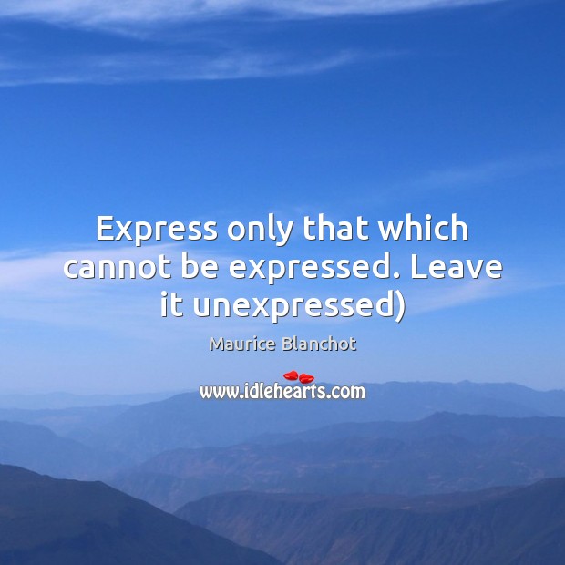 Express only that which cannot be expressed. Leave it unexpressed) Maurice Blanchot Picture Quote
