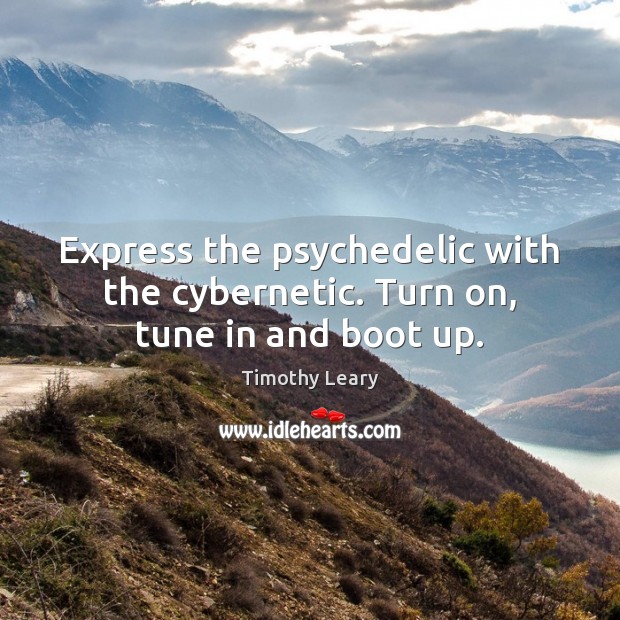 Express the psychedelic with the cybernetic. Turn on, tune in and boot up. Timothy Leary Picture Quote