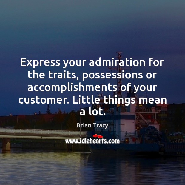 Express your admiration for the traits, possessions or accomplishments of your customer. Brian Tracy Picture Quote